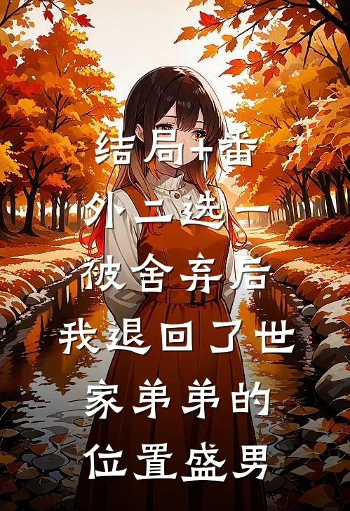 结局+番外二选一被舍弃后，我退回了世家弟弟的位置盛男