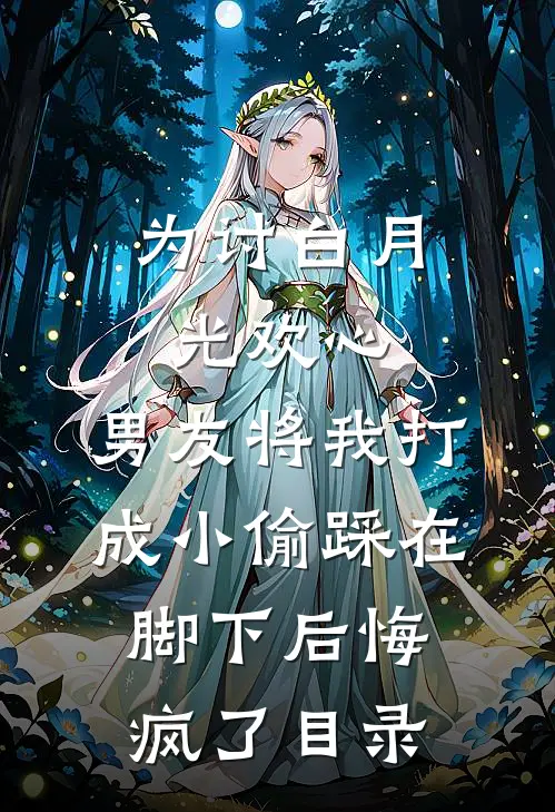 为讨白月光欢心，男友将我打成小偷踩在脚下后悔疯了目录