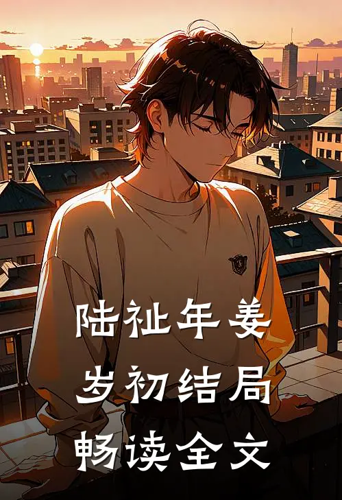 陆祉年姜岁初结局畅读全文