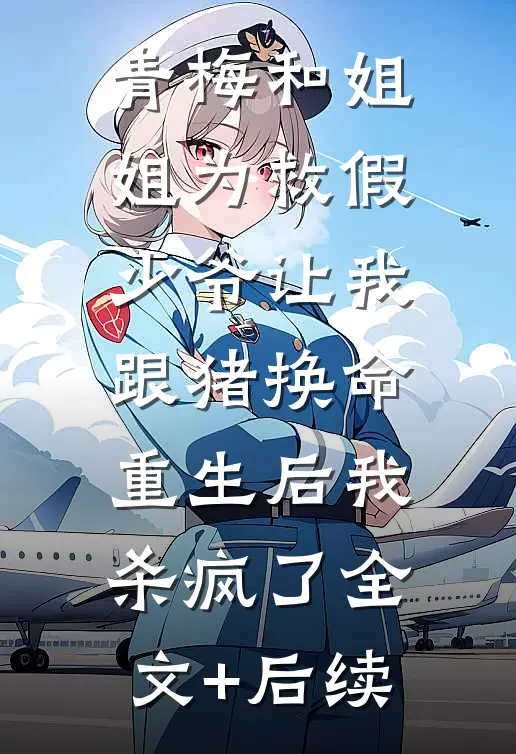 青梅和姐姐为救假少爷让我跟猪换命，重生后我杀疯了全文+后续