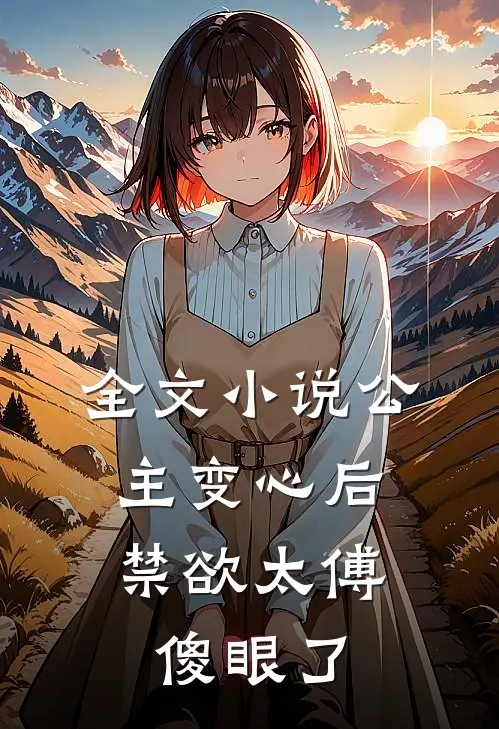 全文小说公主变心后，禁欲太傅傻眼了