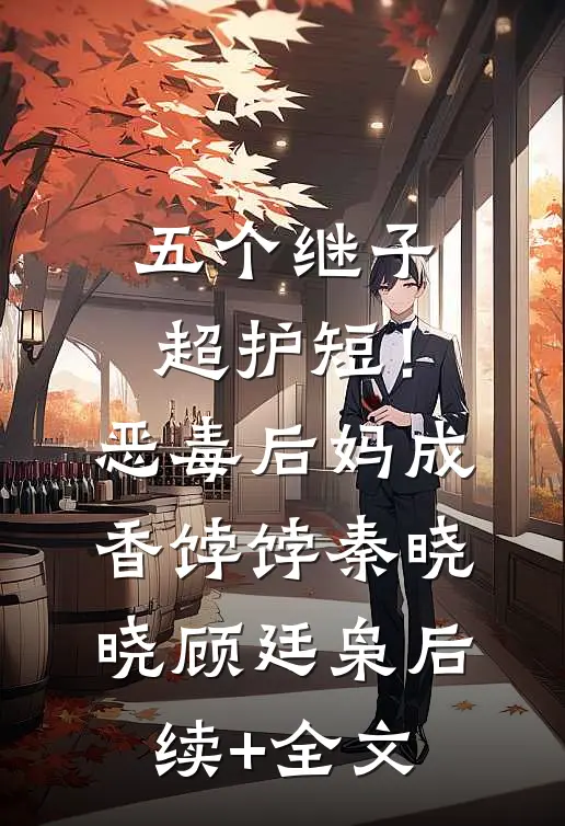 五个继子超护短！恶毒后妈成香饽饽秦晓晓顾廷枭后续+全文