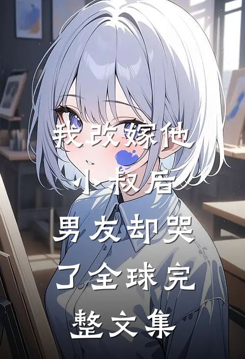 我改嫁他小叔后，男友却哭了全球完整文集