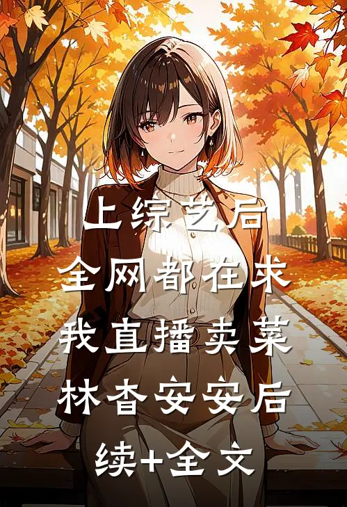 上综艺后，全网都在求我直播卖菜林杳安安后续+全文