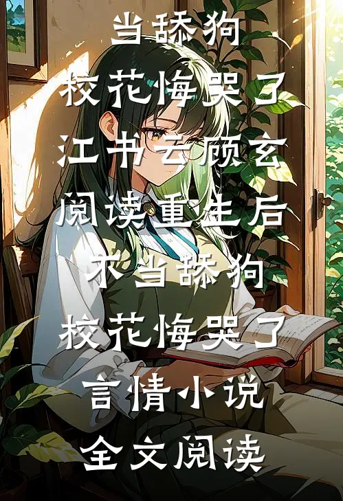 重生后不当舔狗，校花悔哭了江书云顾玄阅读_重生后不当舔狗，校花悔哭了言情小说全文阅读