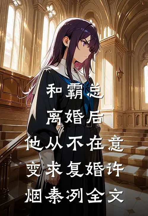 和霸总离婚后，他从不在意变求复婚许烟秦冽全文