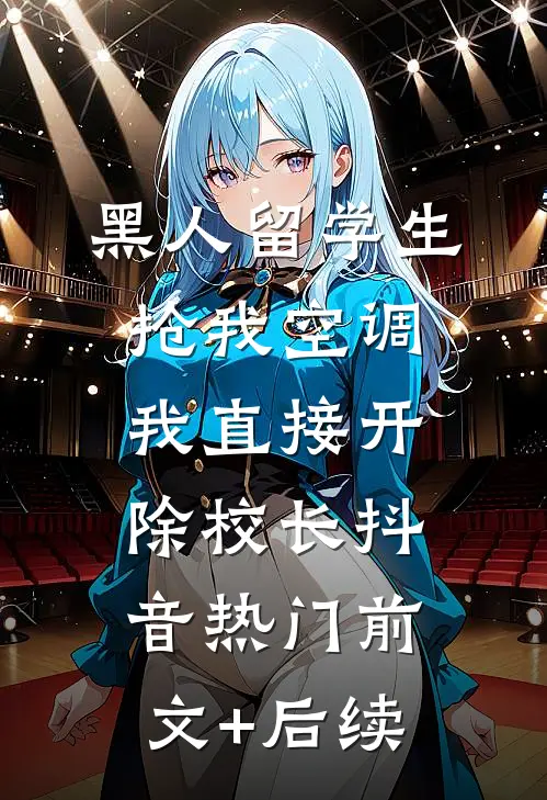 黑人留学生抢我空调，我直接开除校长抖音热门前文+后续