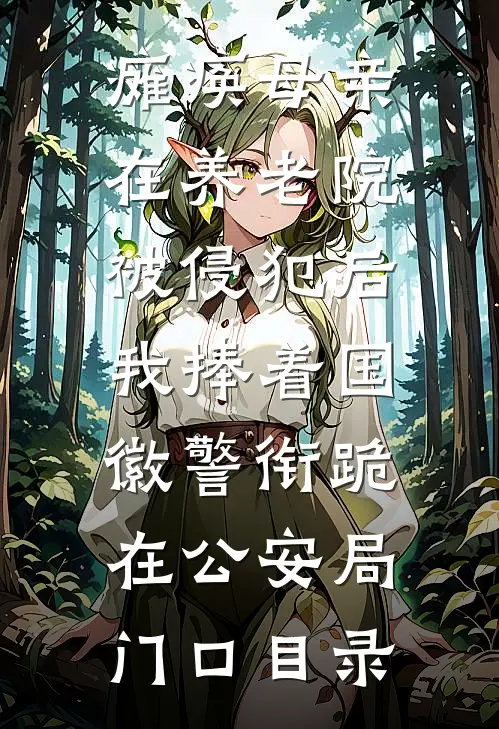瘫痪母亲在养老院被侵犯后，我捧着国徽警衔跪在公安局门口目录