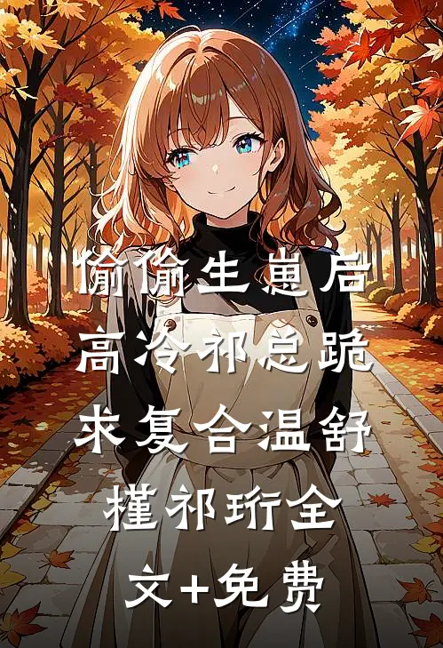 偷偷生崽后，高冷祁总跪求复合温舒槿祁珩全文+免费