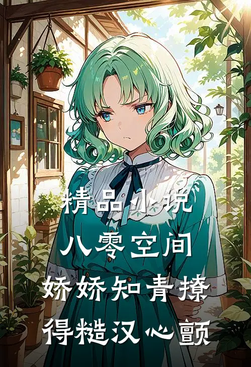 精品小说八零空间：娇娇知青撩得糙汉心颤