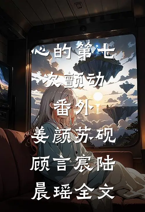 心的第七次颤动： 番外,姜颜苏砚顾言宸陆晨瑶全文