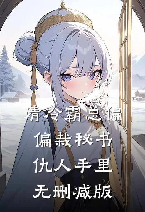 清冷霸总偏偏栽秘书仇人手里无删减版