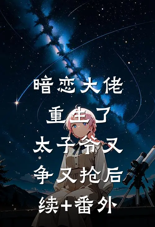 暗恋大佬重生了，太子爷又争又抢后续+番外