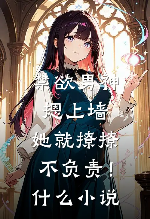 禁欲男神摁上墙，她就撩撩不负责！什么小说
