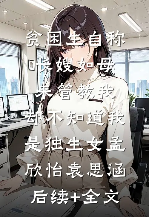 贫困生自称长嫂如母来管教我，却不知道我是独生女孟欣怡袁思涵后续+全文