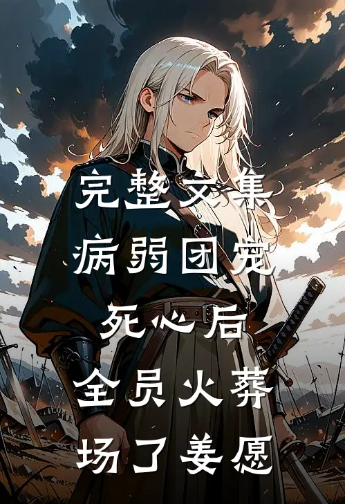 完整文集病弱团宠死心后,全员火葬场了姜愿