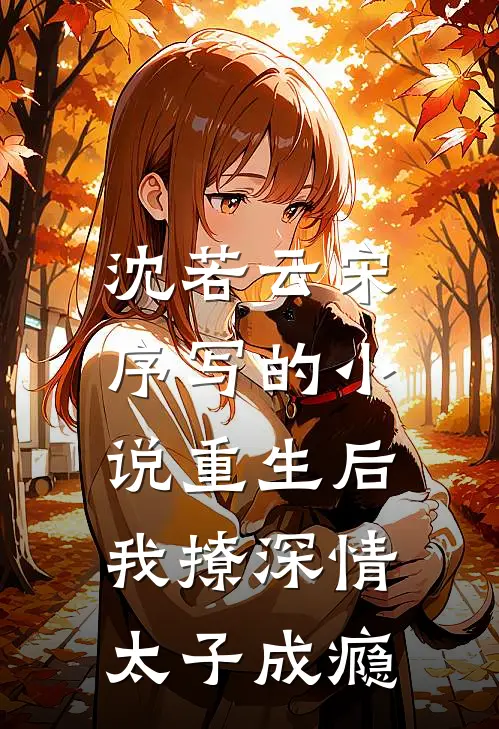 沈若云宋序写的小说重生后，我撩深情太子成瘾