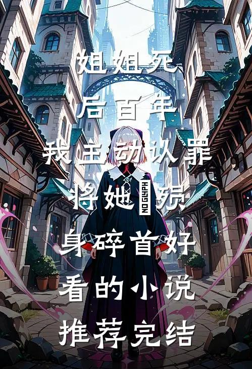 姐姐死后百年，我主动认罪将她‌殒身碎首好看的小说推荐完结