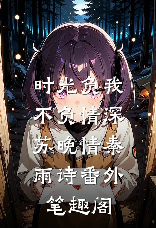 时光负我，不负情深：苏晚情秦雨诗番外笔趣阁