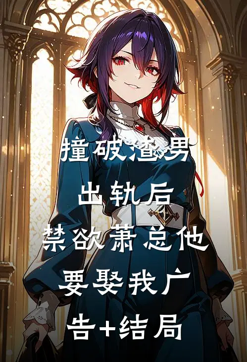 撞破渣男出轨后，禁欲萧总他要娶我广告+结局
