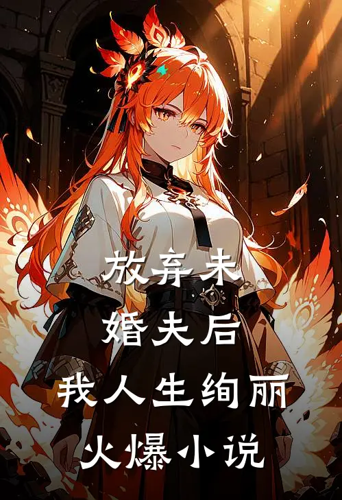 放弃未婚夫后，我人生绚丽火爆小说