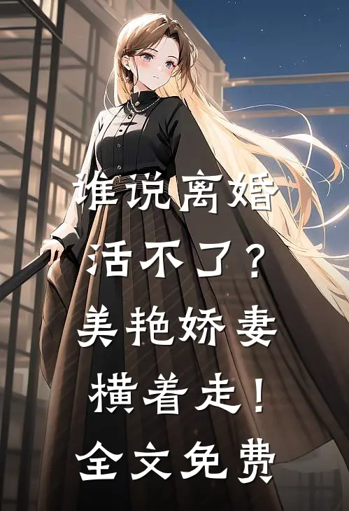 谁说离婚活不了？美艳娇妻横着走！全文免费