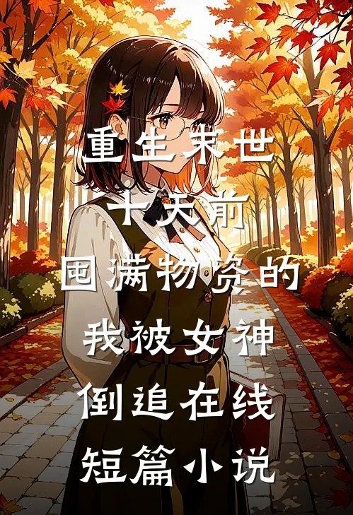 重生末世十天前,囤满物资的我被女神倒追在线短篇小说