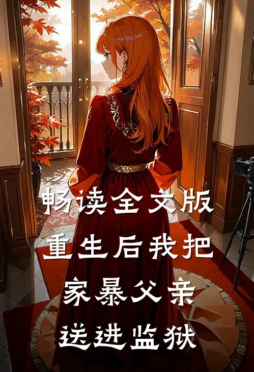 畅读全文版重生后我把家暴父亲送进监狱