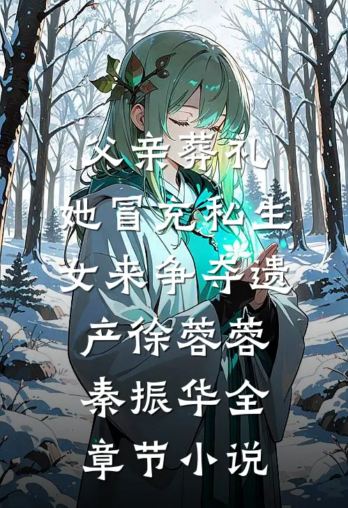父亲葬礼，她冒充私生女来争夺遗产徐蓉蓉秦振华全章节小说