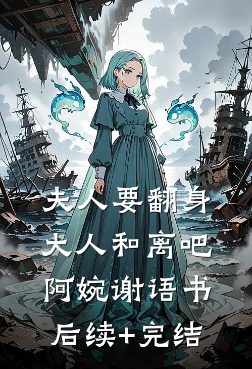 夫人要翻身：大人和离吧阿婉谢语书后续+完结