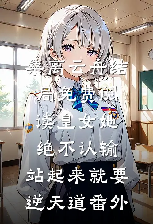 桑离云舟结局免费阅读皇女她绝不认输，站起来就要逆天道番外