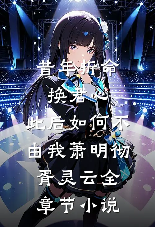 昔年折命换君心，此后如何不由我萧明彻胥灵云全章节小说