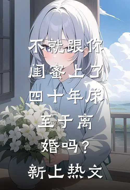 不就跟你闺蜜上了四十年床，至于离婚吗？新上热文