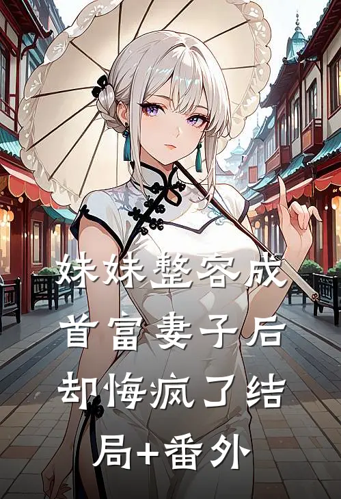 妹妹整容成首富妻子后，却悔疯了结局+番外