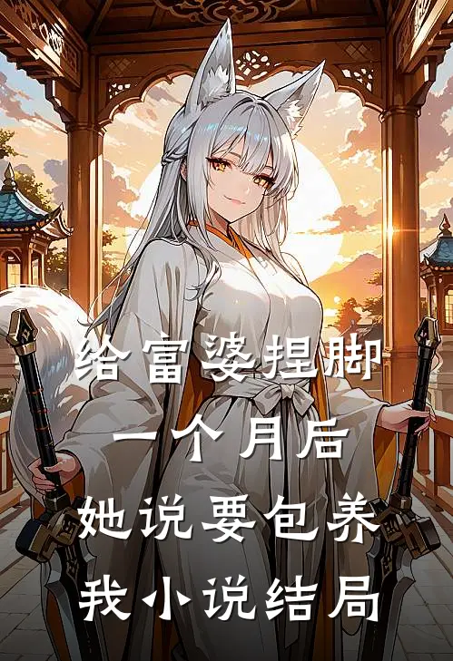 给富婆捏脚一个月后，她说要包养我小说结局