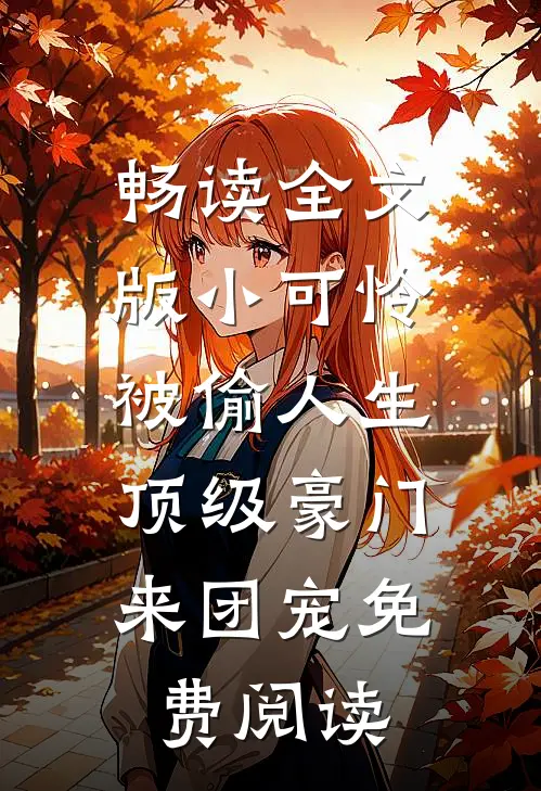 畅读全文版小可怜被偷人生,顶级豪门来团宠免费阅读