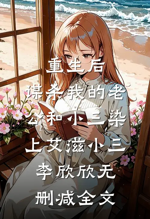 重生后，谋杀我的老公和小三染上艾滋小三李欣欣无删减全文