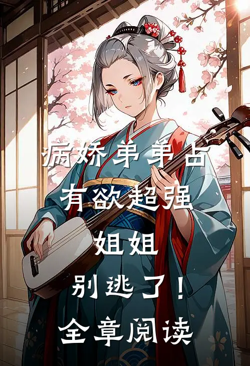 病娇弟弟占有欲超强：姐姐，别逃了！全章阅读