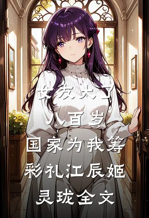 女友大了八百岁，国家为我筹彩礼江辰姬灵珑全文