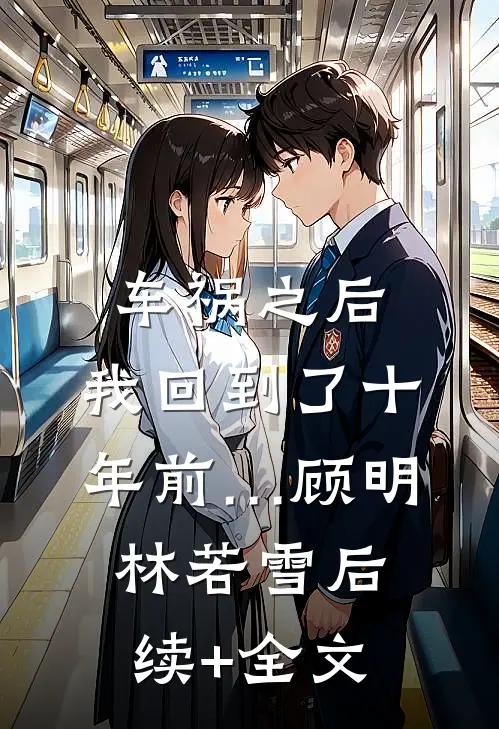 车祸之后，我回到了十年前…顾明林若雪后续+全文