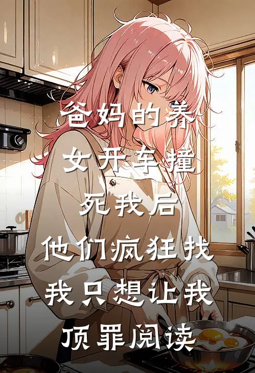 爸妈的养女开车撞死我后，他们疯狂找我只想让我顶罪阅读