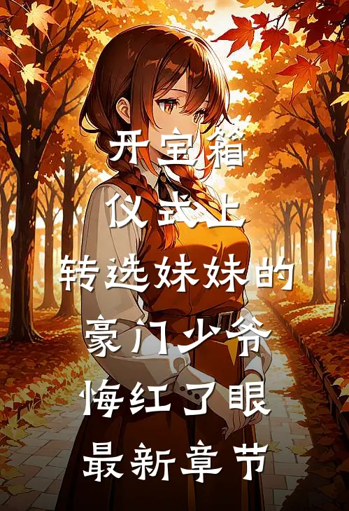 开宝箱仪式上，转选妹妹的豪门少爷悔红了眼最新章节