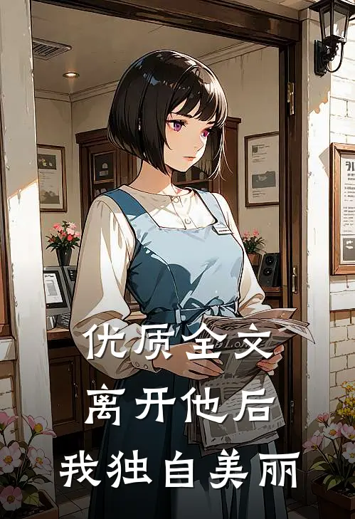 优质全文离开他后，我独自美丽