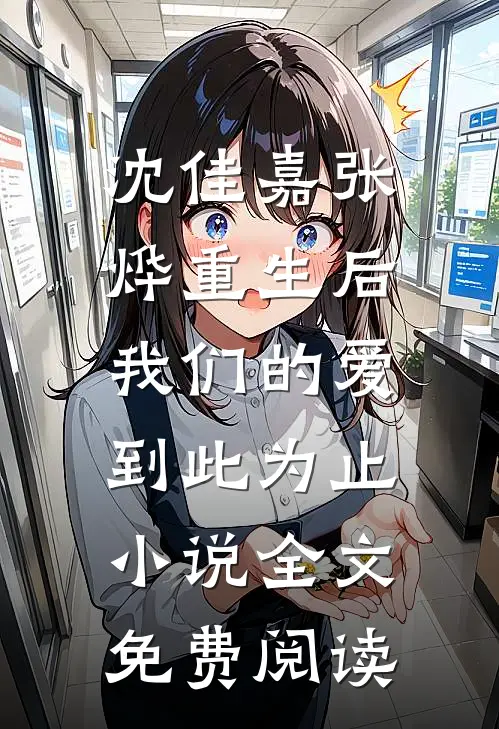 沈佳嘉张烨重生后，我们的爱到此为止小说全文免费阅读