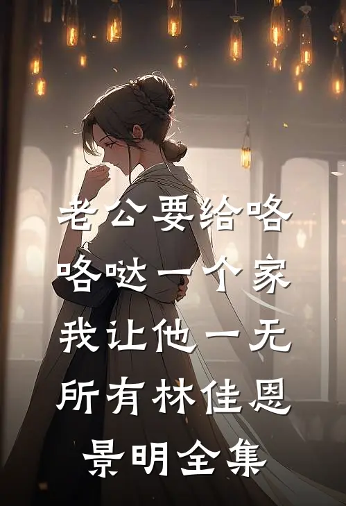 老公要给咯咯哒一个家，我让他一无所有林佳恩景明全集