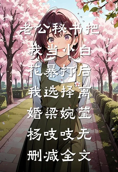 老公秘书把我当小白花暴打后，我选择离婚梁婉莹杨吱吱无删减全文