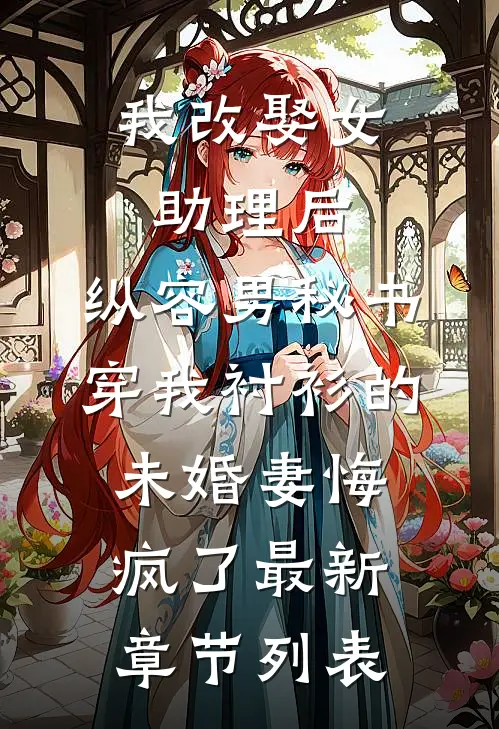 我改娶女助理后，纵容男秘书穿我衬衫的未婚妻悔疯了最新章节列表