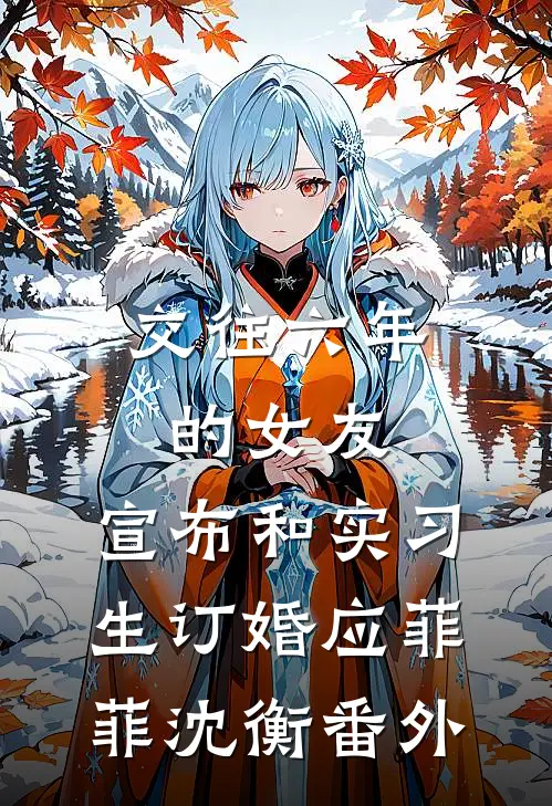 交往六年的女友，宣布和实习生订婚应菲菲沈衡番外