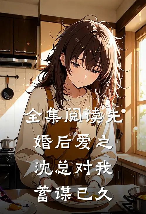 全集阅读先婚后爱之沈总对我蓄谋已久