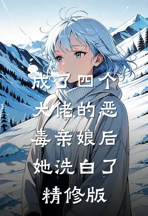 成了四个大佬的恶毒亲娘后，她洗白了精修版